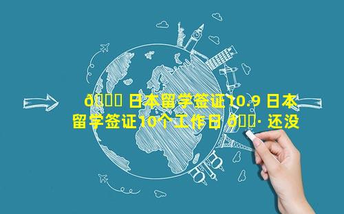 🐋 日本留学签证10.9 日本留学签证10个工作日 🌷 还没下来